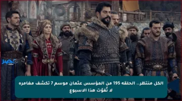 الكل منتظر.. الحلقة 195 من المؤسس عثمان موسم 7 تكشف مغامرة لا تُفوّت هذا الأسبوع